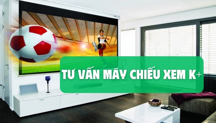 tư vấn máy chiếu xem k+