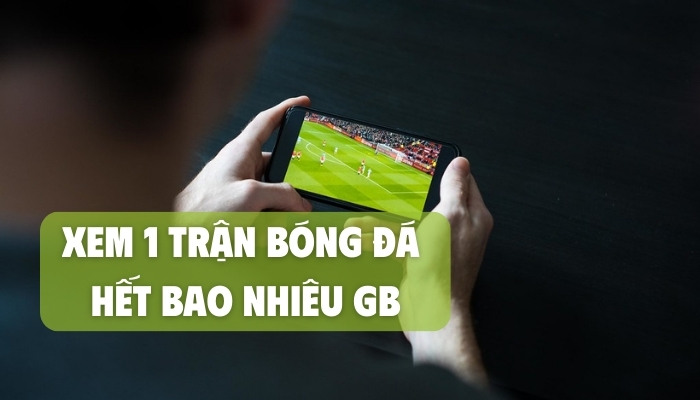 xem 1 trận bóng đá hết bao nhiêu gb